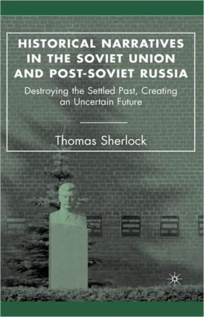 Historical Narratives in the Soviet Union and Post-Soviet Russia - Destroying the Settled Past, Creating an Uncertain Future