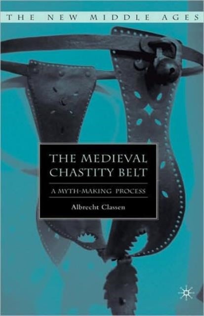 The Medieval Chastity Belt - A Myth-Making Process