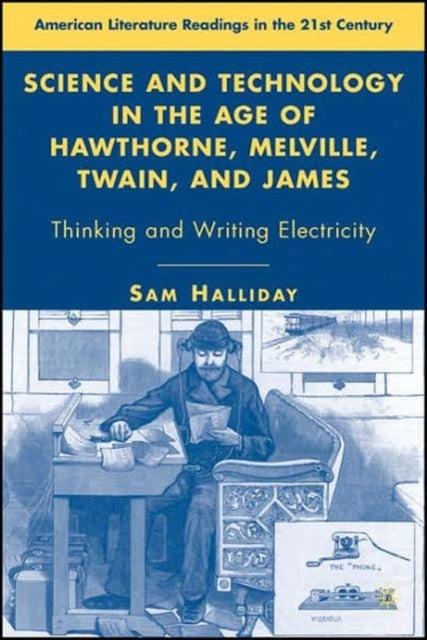 Science and Technology in the Age of Hawthorne, Melville, Twain, and James - Thinking and Writing Electricity