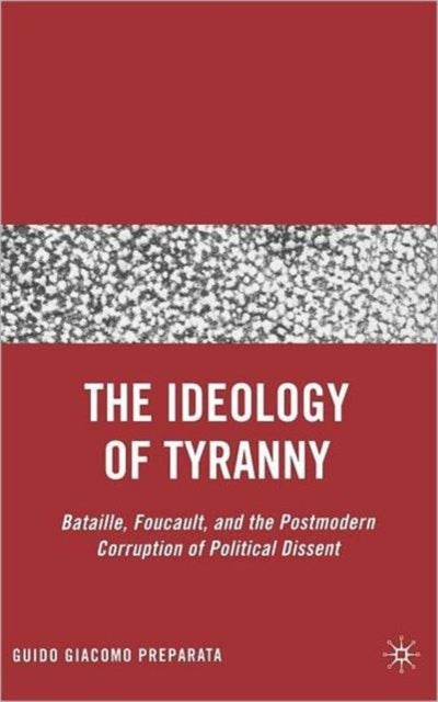 The Ideology of Tyranny - Bataille, Foucault, and the Postmodern Corruption of Political Dissent