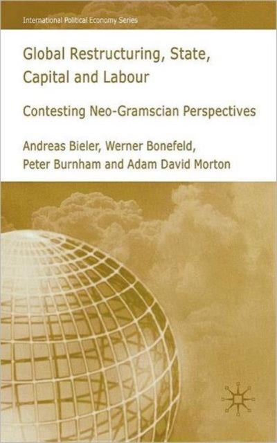 Global Restructuring, State, Capital and Labour - Contesting Neo-Gramscian Perspectives