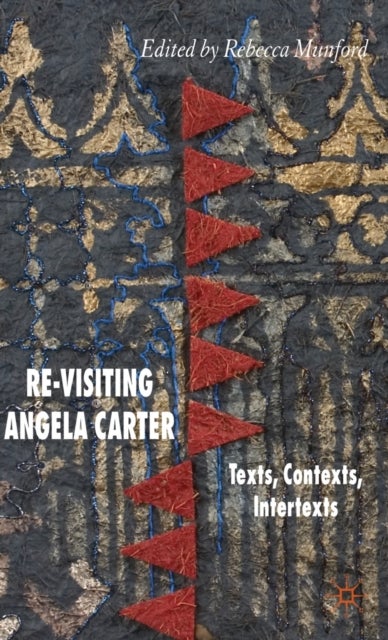 Re-Visiting Angela Carter - Texts, Contexts, Intertexts