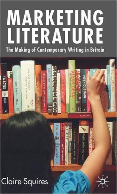 Marketing Literature - The Making of Contemporary Writing in Britain