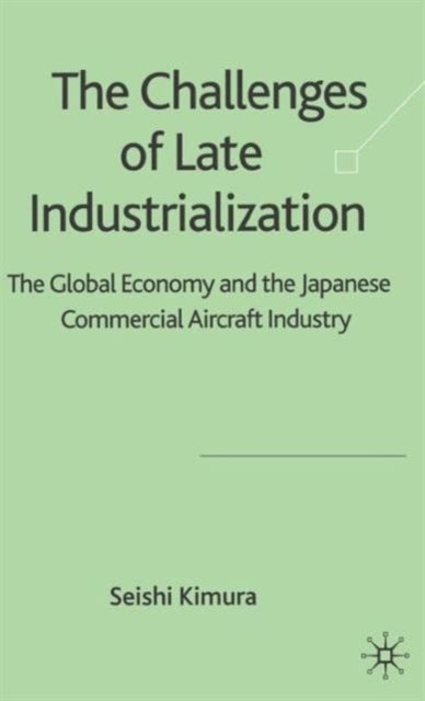 The Challenge of Late Industrialization - The Global Economy and the Japanese Commercial Aircraft Industry
