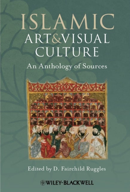 Islamic Art and Visual Culture - An Anthology of Sources