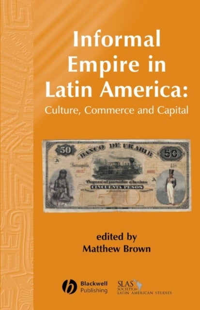 Informal Empire in Latin America - Culture, Commerce and Capital
