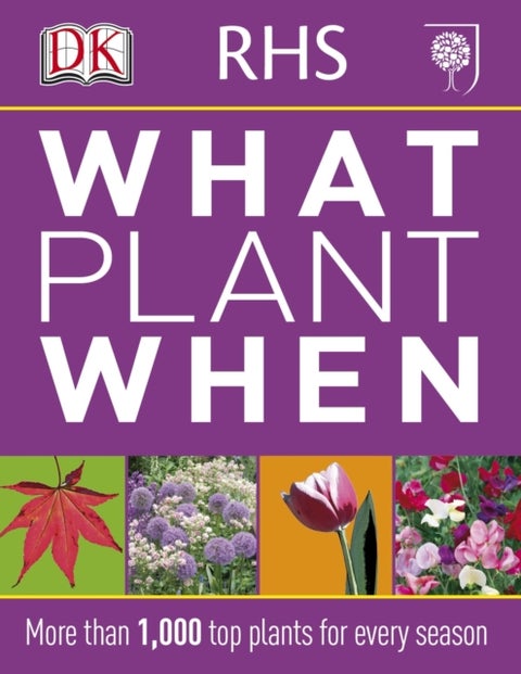 RHS What Plant When - More than 1,000 Top Plants for Every Season