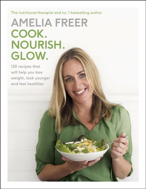 Cook. Nourish. Glow. - 120 recipes to help you lose weight, look younger, and feel healthier