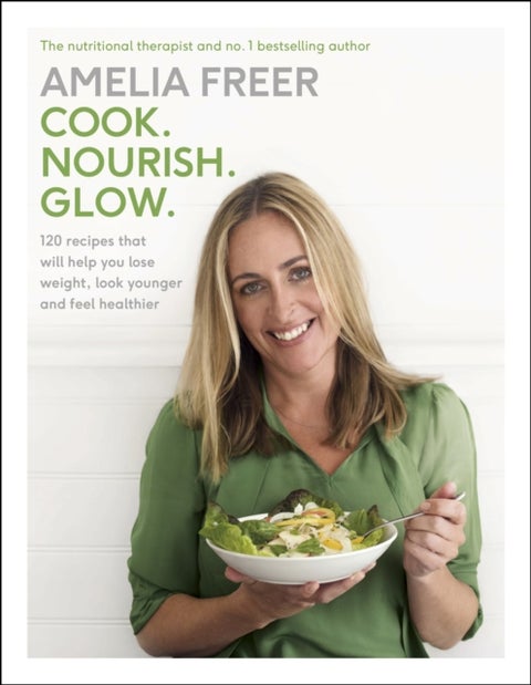 Cook. Nourish. Glow. - 120 recipes to help you lose weight, look younger, and feel healthier
