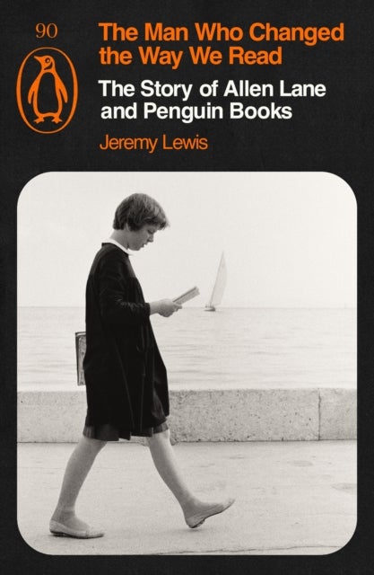 The Man Who Changed the Way We Read - The Story of Allen Lane and Penguin Books
