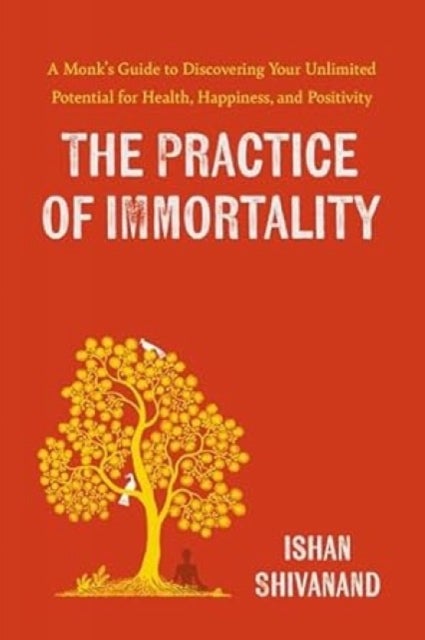 The Practice of Immortality - A Monk’s Guide to Discovering Your Unlimited Potential for Health, Happiness, and Positivity