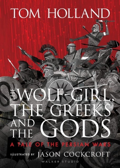The Wolf-Girl, the Greeks and the Gods: a Tale of the Persian Wars - Myth meets history in an action-packed illustrated retelling from Sunday Times bestseller and podcaster Tom Holland for ages 9 to 90