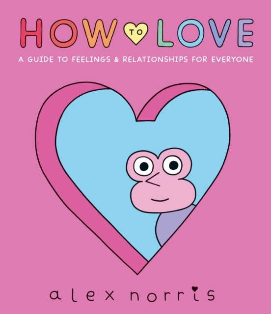 How to Love: A Guide to Feelings & Relationships for Everyone - Award-winning graphic novel about love, friendships and relationships from the beloved creator of Oh No! comics