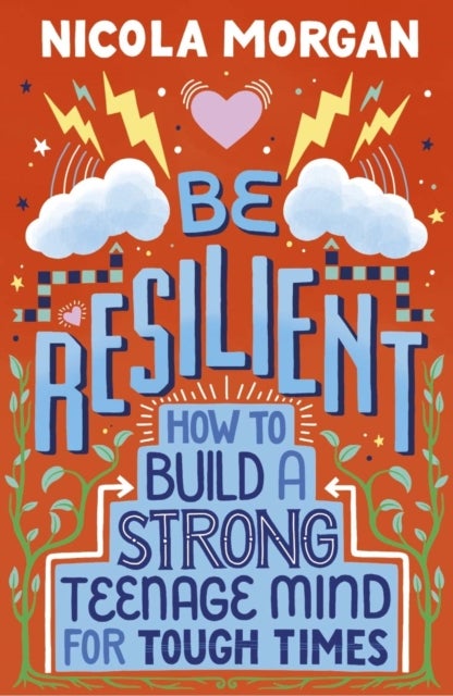 Be Resilient: How to Build a Strong Teenage Mind for Tough Times - A practical guide for teens and parents, packed with coping strategies, tips and advice from an award-winning author