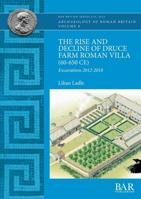 The Rise and Decline of Druce Farm Roman Villa (AD 60-650) - Excavations 2012-2018