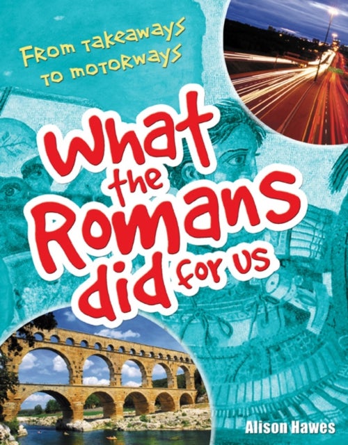 What the Romans did for us - From takeaways to motorways