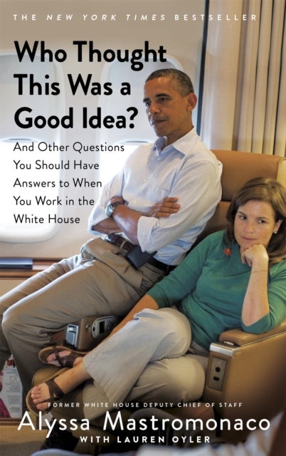 Who Thought This Was a Good Idea? - And Other Questions You Should Have Answers to When You Work in the White House