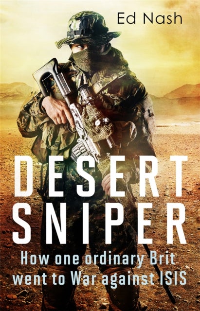 Desert Sniper - How One Ordinary Brit Went to War Against ISIS
