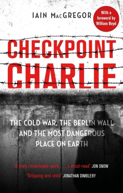Checkpoint Charlie - The Cold War, the Berlin Wall and the Most Dangerous Place on Earth