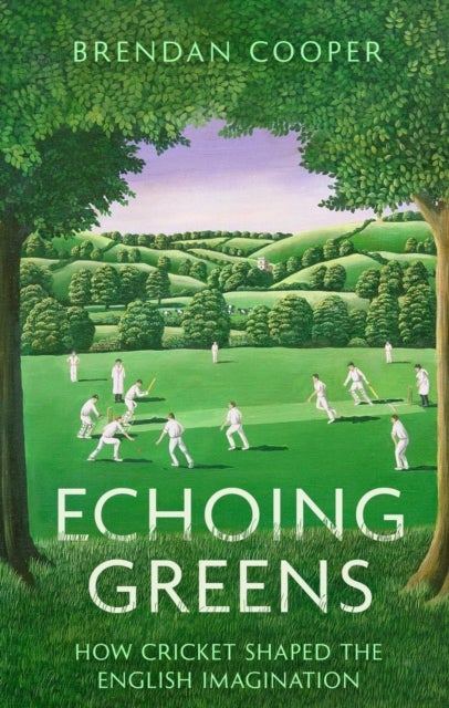 Echoing Greens - How Cricket Shaped the English Imagination