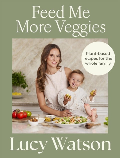 Feed Me More Veggies - Plant-based recipes for the whole family