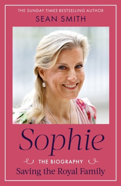 Sophie - Saving the Royal Family: the new 2025 biography of the Duchess of Edinburgh by bestselling author Sean Smith