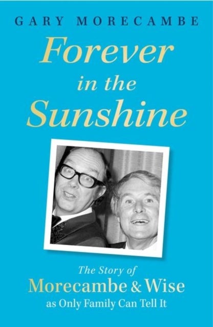 Forever in the Sunshine - The Story of Morecambe and Wise as Only Family Can Tell It