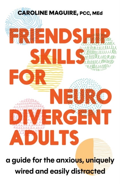 Friendship Skills for Neurodivergent Adults - A Guide for the Anxious, Uniquely Wired and Easily Distracted