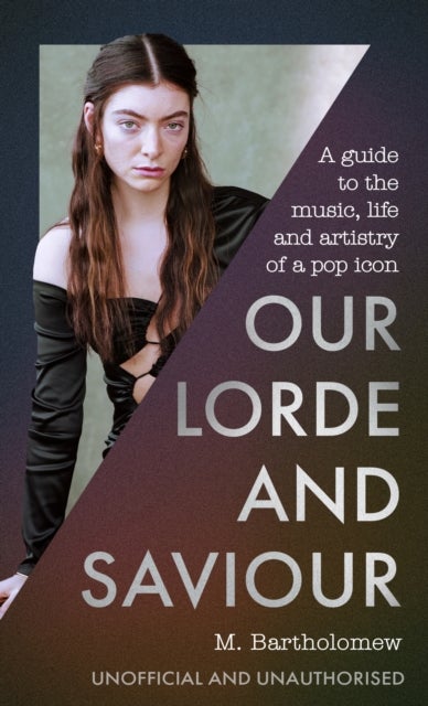 Our Lorde and Saviour - An unofficial guide to the music, life and artistry of a pop icon