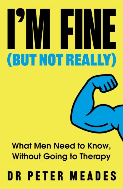 I'm Fine (But Not Really) - What Men Need to Know, Without Going to Therapy