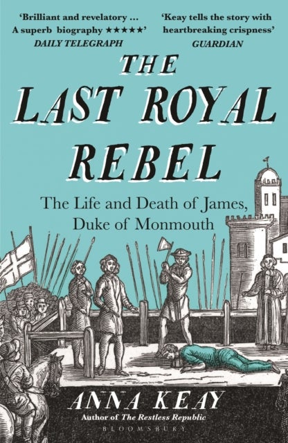 The Last Royal Rebel - The Life and Death of James, Duke of Monmouth