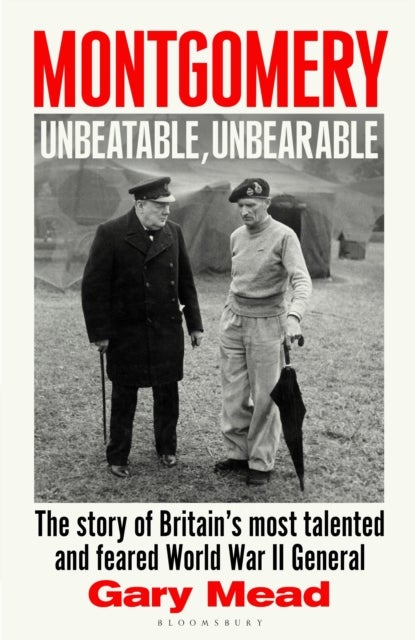 Montgomery: Unbeatable, Unbearable - The story of Britain’s most talented and feared WW2 general