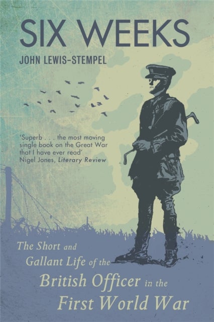 Six Weeks - The Short and Gallant Life of the British Officer in the First World War