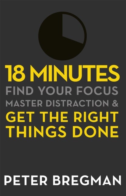 18 Minutes - Find Your Focus, Master Distraction and Get the Right Things Done