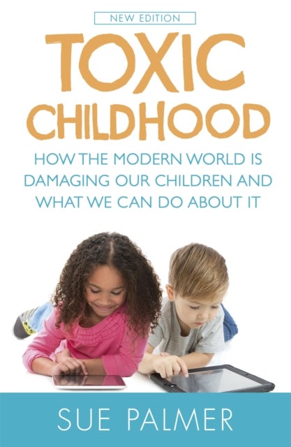 Toxic Childhood - How The Modern World Is Damaging Our Children And What We Can Do About It