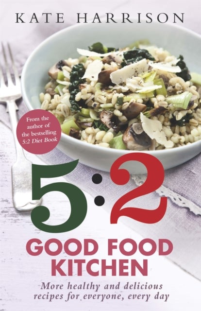 The 5:2 Good Food Kitchen - More Healthy and Delicious Recipes for Everyone, Everyday