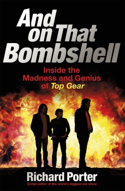 And On That Bombshell - Inside the Madness and Genius of TOP GEAR