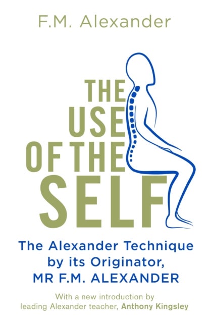 The Use Of The Self - From the originator of The Alexander Technique
