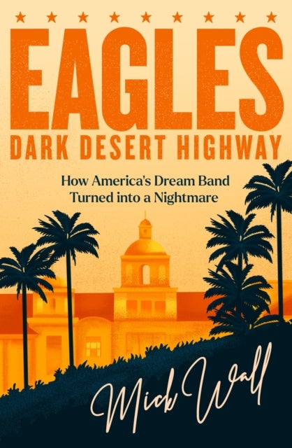 Dark Desert Highway:Definitive story of The Eagles