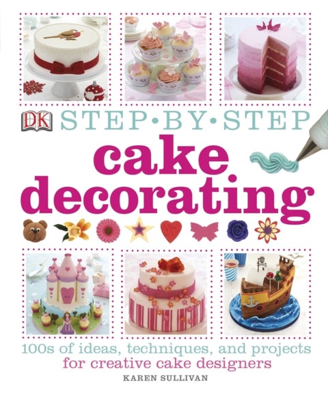Step-by-Step Cake Decorating - 100s of Ideas, Techniques, and Projects for Creative Cake Designers