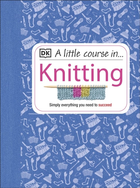 A Little Course in Knitting - Simply Everything You Need to Succeed
