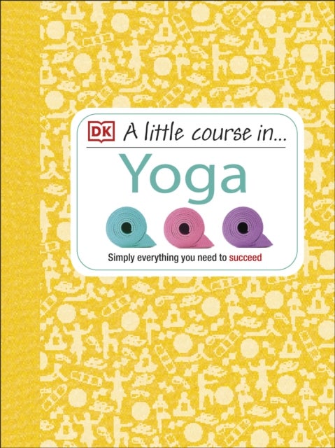 A Little Course in Yoga - Simply Everything You Need to Succeed