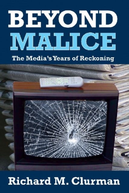 Beyond Malice - The Media's Years of Reckoning