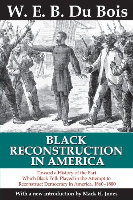 Black Reconstruction in America - Toward a History of the Part Which Black Folk Played in the Attempt to Reconstruct Democracy in America, 1860-1880