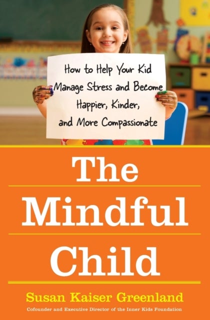 The Mindful Child - How To Help Your Kid Manage Stress and Become Happier, Kidner and More Compassionate