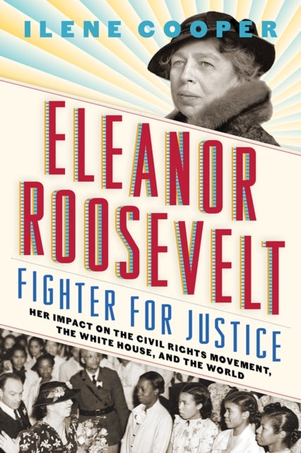 Eleanor Roosevelt, Fighter for Justice: - Her Impact on the Civil Rights Movement, the White House, and the World