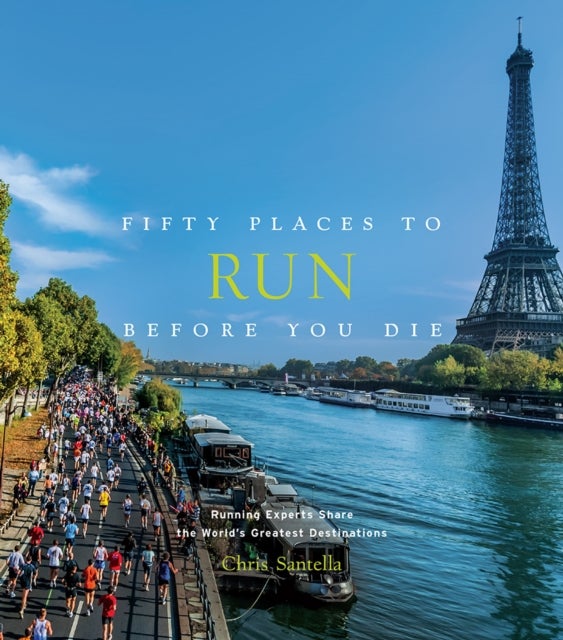 Fifty Places to Run Before You Die - Running Experts Share the World's Greatest Destinations