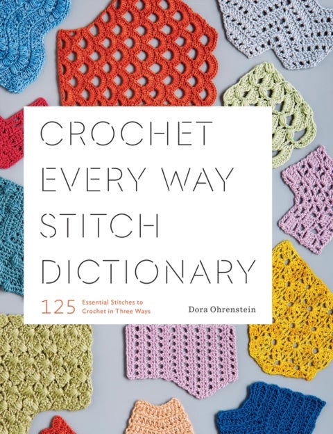 Crochet Every Way Stitch Dictionary - 125 Essential Stitches to Crochet in Three Ways