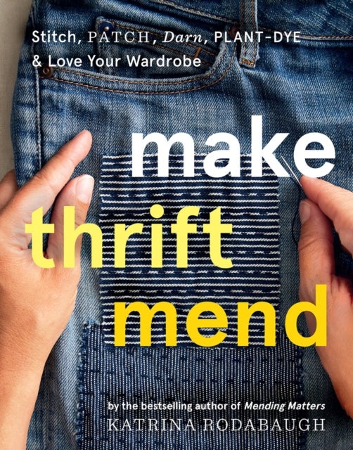 Make Thrift Mend - Stitch, Patch, Darn, Plant-Dye & Love Your Wardrobe
