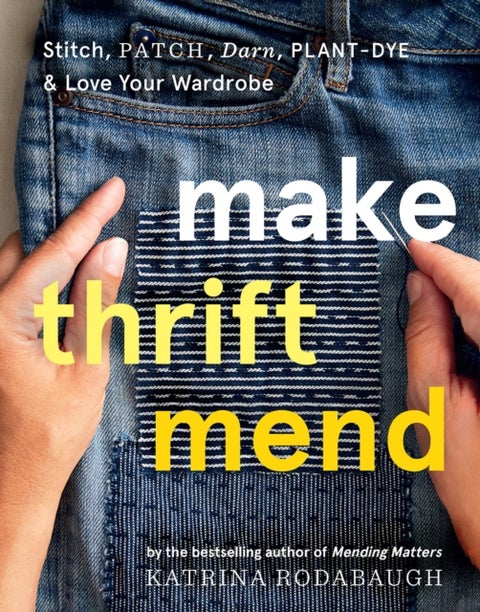 Make Thrift Mend - Stitch, Patch, Darn, Plant-Dye & Love Your Wardrobe